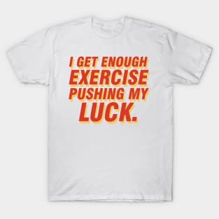 I get enough exercise pushing my luck 04 T-Shirt